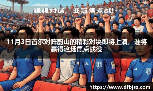 11月3日首尔对阵蔚山的精彩对决即将上演，谁将赢得这场焦点战役